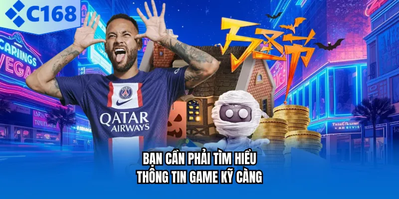 Bạn cần phải tìm hiểu thông tin game kỹ càng