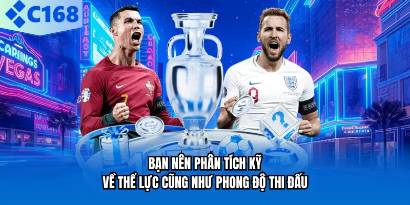 Bạn nên phân tích kỹ về thể lực cũng như phong độ thi đấu