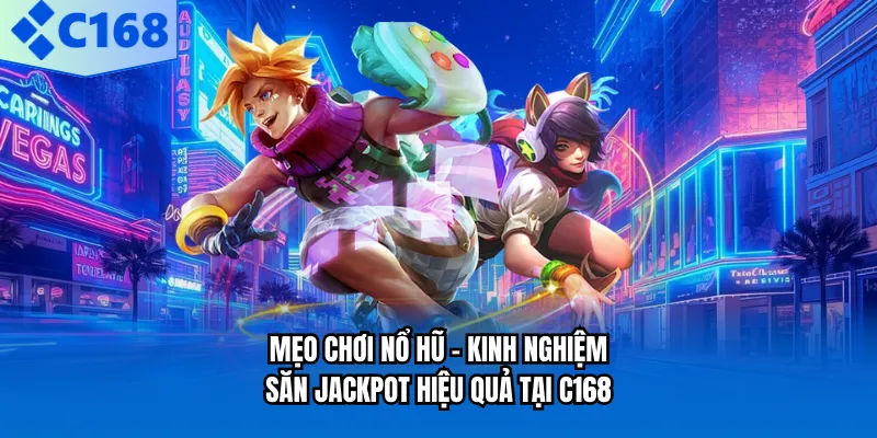 Mẹo Chơi Nổ Hũ - Kinh Nghiệm Săn Jackpot Hiệu Quả Tại C168