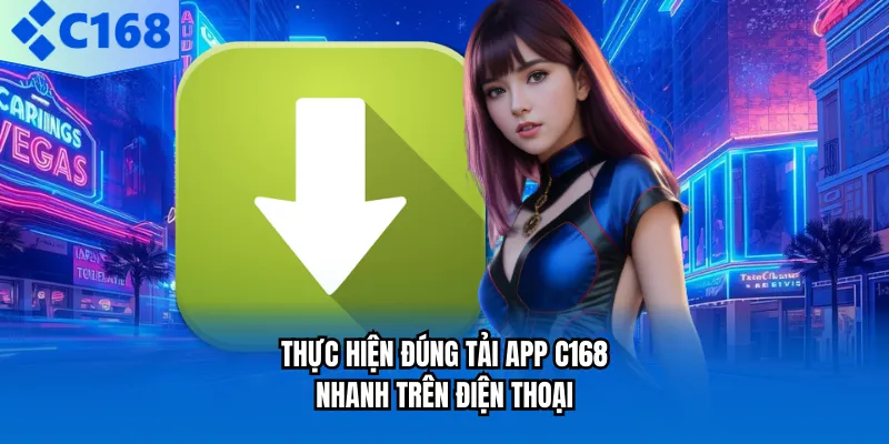 TẢI APP C168 Thực hiện đúng tải app C168 nhanh trên điện thoại